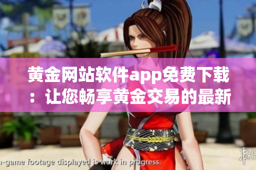 黄金网站软件app免费下载：让您畅享黄金交易的最新利器