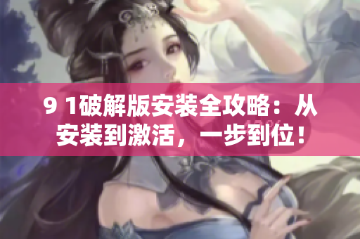 9 1破解版安装全攻略：从安装到激活，一步到位！