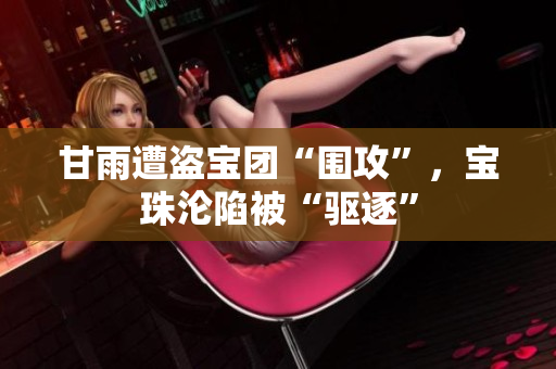 甘雨遭盗宝团“围攻”，宝珠沦陷被“驱逐”