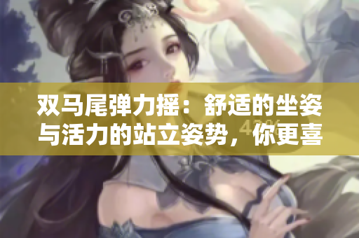 双马尾弹力摇：舒适的坐姿与活力的站立姿势，你更喜欢哪种方式跳舞？