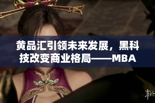 黄品汇引领未来发展，黑科技改变商业格局——MBA智库深度解析