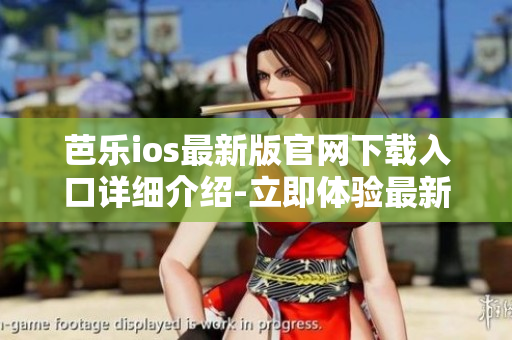 芭乐ios最新版官网下载入口详细介绍-立即体验最新功能