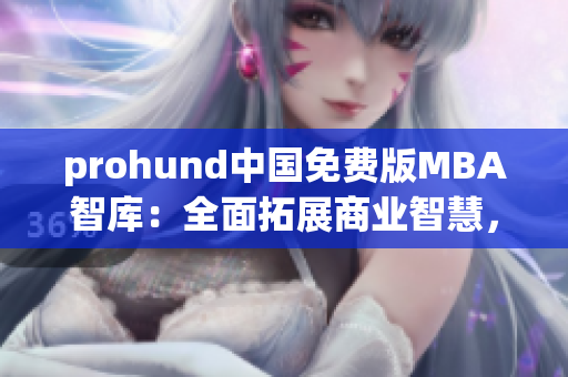 prohund中国免费版MBA智库：全面拓展商业智慧，助力职业发展