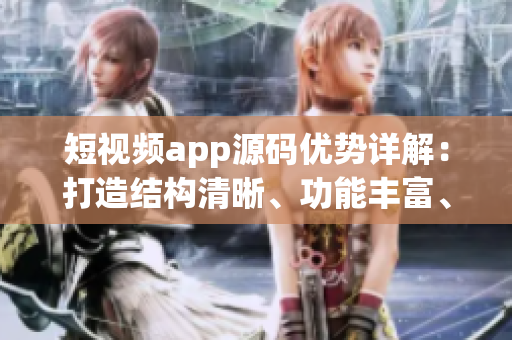 短视频app源码优势详解：打造结构清晰、功能丰富、易定制应用的利器