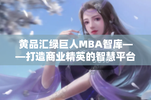 黄品汇绿巨人MBA智库——打造商业精英的智慧平台
