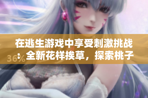 在逃生游戏中享受刺激挑战：全新花样挨草，探索桃子灯隐藏的惊险乐趣