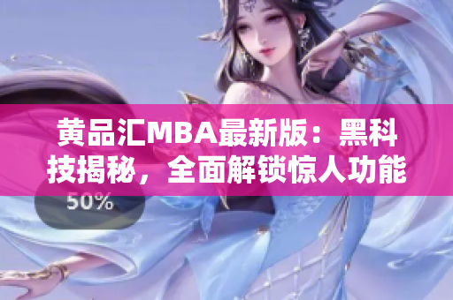 黄品汇MBA最新版：黑科技揭秘，全面解锁惊人功能