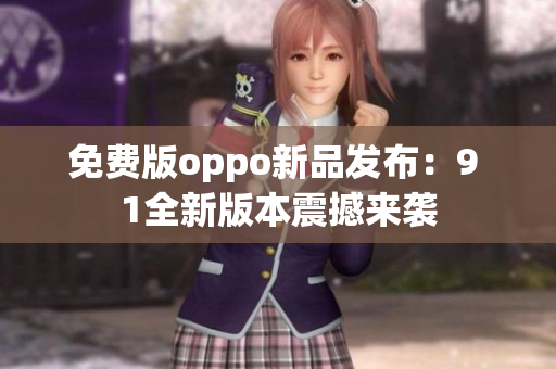 免费版oppo新品发布：9 1全新版本震撼来袭