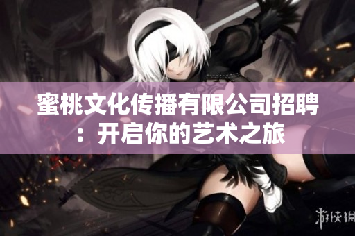 蜜桃文化传播有限公司招聘：开启你的艺术之旅