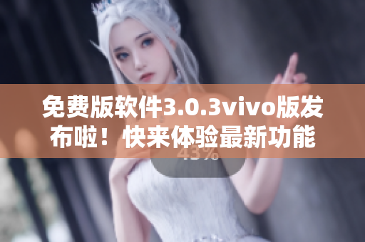 免费版软件3.0.3vivo版发布啦！快来体验最新功能