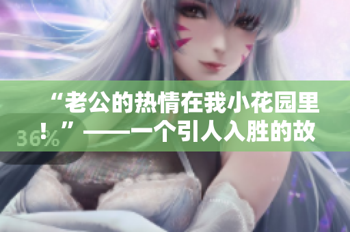 “老公的热情在我小花园里！”——一个引人入胜的故事