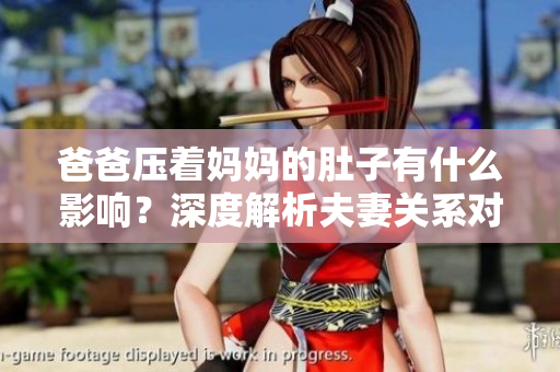 爸爸压着妈妈的肚子有什么影响？深度解析夫妻关系对宝宝的影响