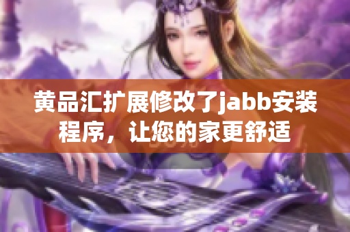 黄品汇扩展修改了jabb安装程序，让您的家更舒适