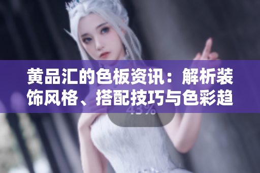 黄品汇的色板资讯：解析装饰风格、搭配技巧与色彩趋势