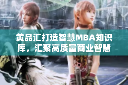 黄品汇打造智慧MBA知识库，汇聚高质量商业智慧