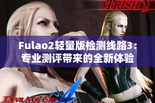 Fulao2轻量版检测线路3：专业测评带来的全新体验