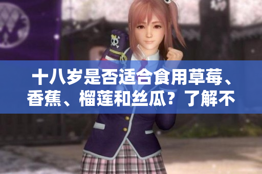 十八岁是否适合食用草莓、香蕉、榴莲和丝瓜？了解不同年龄段的饮食建议