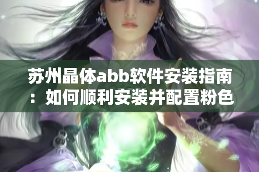 苏州晶体abb软件安装指南：如何顺利安装并配置粉色版本