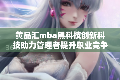黄品汇mba黑科技创新科技助力管理者提升职业竞争力