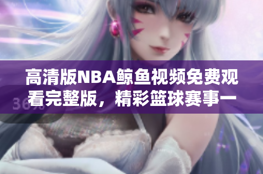 高清版NBA鲸鱼视频免费观看完整版，精彩篮球赛事一网打尽