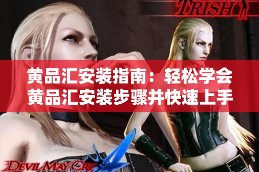黄品汇安装指南：轻松学会黄品汇安装步骤并快速上手