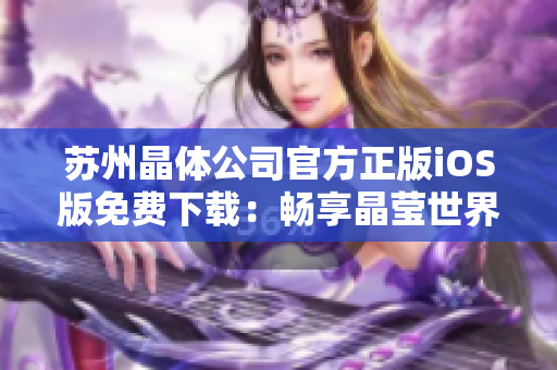 苏州晶体公司官方正版iOS版免费下载：畅享晶莹世界