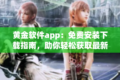 黄金软件app：免费安装下载指南，助你轻松获取最新版的黄金软件