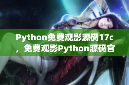 Python免费观影源码17c，免费观影Python源码官网正版17c