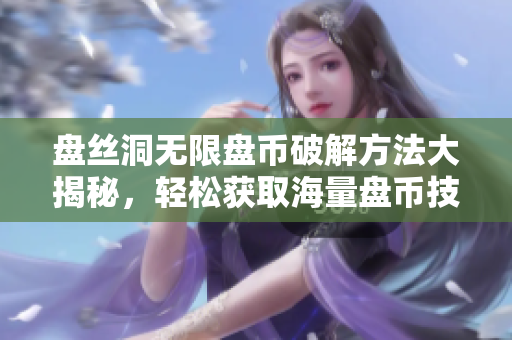 盘丝洞无限盘币破解方法大揭秘，轻松获取海量盘币技巧全公开