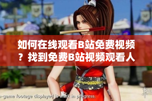 如何在线观看B站免费视频？找到免费B站视频观看人数的方法