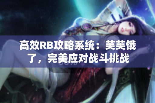 高效RB攻略系统：芙芙饿了，完美应对战斗挑战