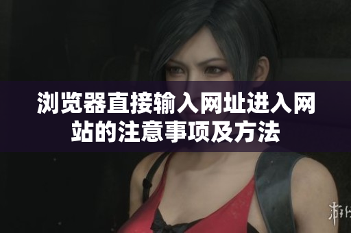 浏览器直接输入网址进入网站的注意事项及方法