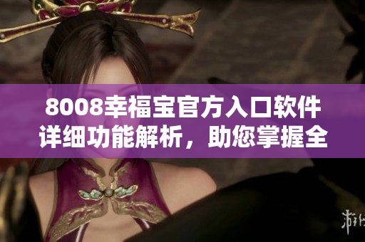 8008幸福宝官方入口软件详细功能解析，助您掌握全方位使用技巧