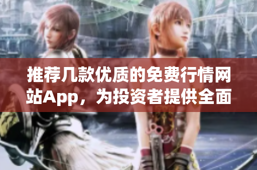 推荐几款优质的免费行情网站App，为投资者提供全面实时股市信息