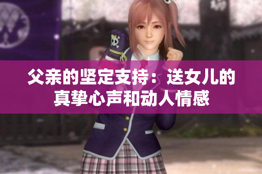 父亲的坚定支持：送女儿的真挚心声和动人情感