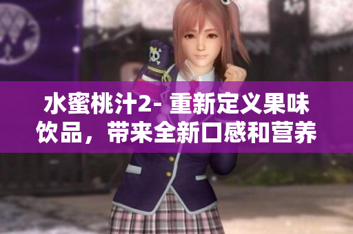 水蜜桃汁2- 重新定义果味饮品，带来全新口感和营养享受