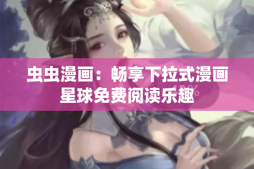 虫虫漫画：畅享下拉式漫画星球免费阅读乐趣
