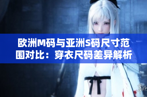 欧洲M码与亚洲S码尺寸范围对比：穿衣尺码差异解析