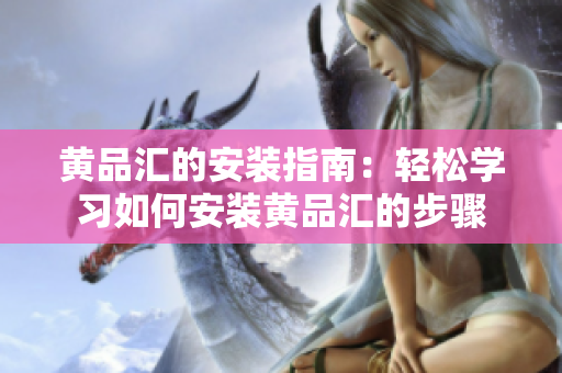 黄品汇的安装指南：轻松学习如何安装黄品汇的步骤