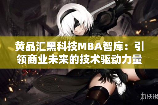 黄品汇黑科技MBA智库：引领商业未来的技术驱动力量