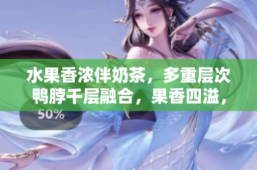 水果香浓伴奶茶，多重层次鸭脖千层融合，果香四溢，口感丰富