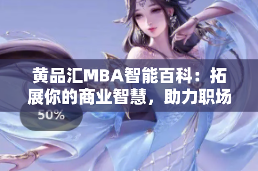 黄品汇MBA智能百科：拓展你的商业智慧，助力职场发展