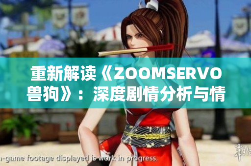 重新解读《ZOOMSERVO兽狗》：深度剧情分析与情感触及