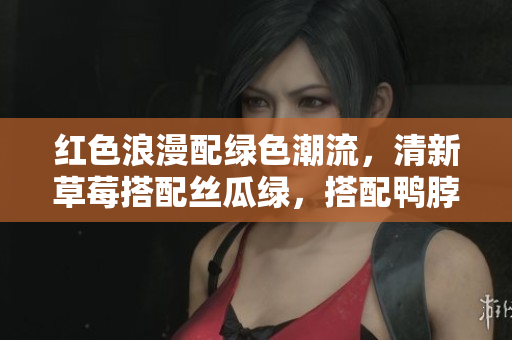 红色浪漫配绿色潮流，清新草莓搭配丝瓜绿，搭配鸭脖辫子，彰显当下流行发型！