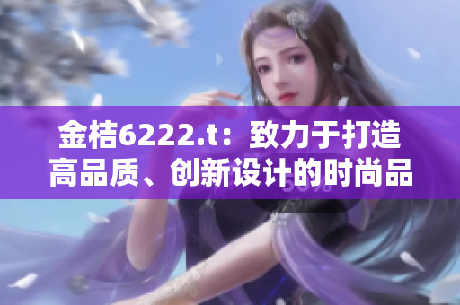 金桔6222.t：致力于打造高品质、创新设计的时尚品牌