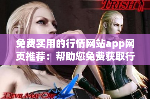 免费实用的行情网站app网页推荐：帮助您免费获取行情信息的最佳选择