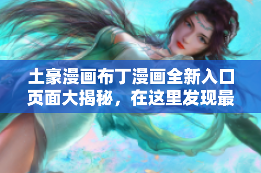 土豪漫画布丁漫画全新入口页面大揭秘，在这里发现最新精彩内容