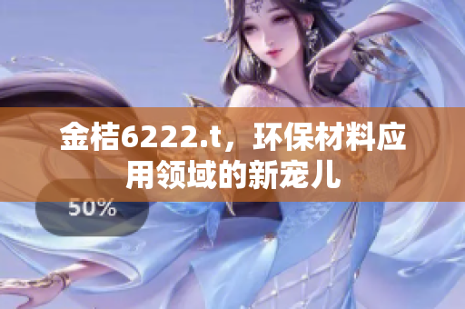 金桔6222.t，环保材料应用领域的新宠儿