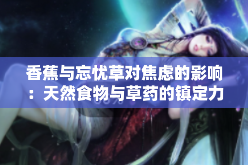 香蕉与忘忧草对焦虑的影响：天然食物与草药的镇定力        