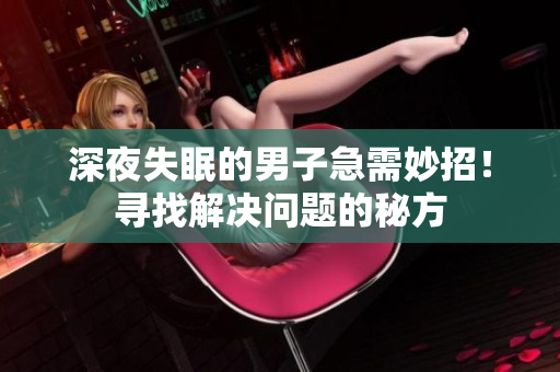 深夜失眠的男子急需妙招！寻找解决问题的秘方